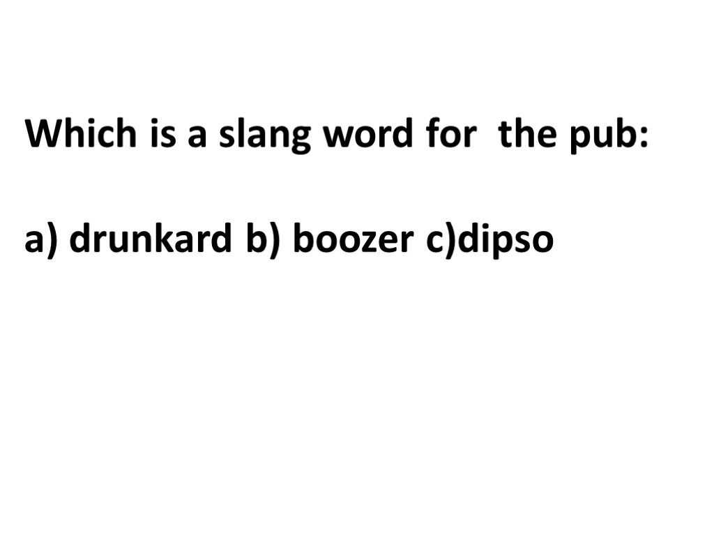 Which is a slang word for the pub: a) drunkard b) boozer c)dipso